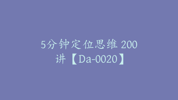 5分钟定位思维 200讲【Da-0020】