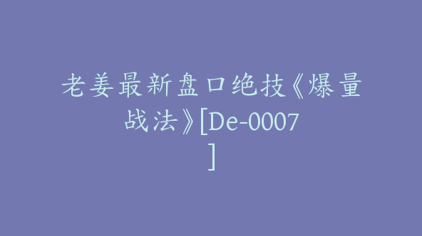 老姜最新盘口绝技《爆量战法》[De-0007]