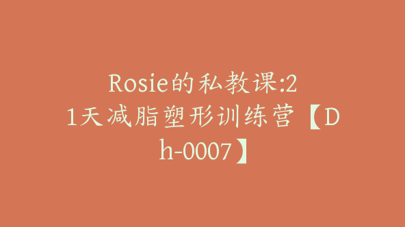 Rosie的私教课:21天减脂塑形训练营【Dh-0007】