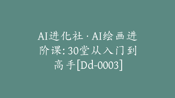 AI进化社·AI绘画进阶课: 30堂从入门到高手[Dd-0003]