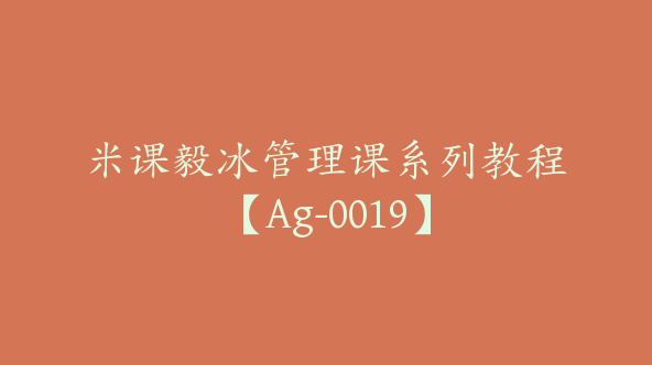 米课毅冰管理课系列教程【Ag-0019】