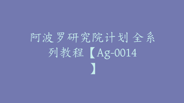 阿波罗研究院计划 全系列教程【Ag-0014】