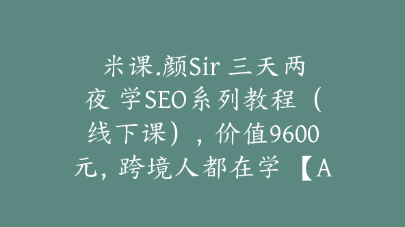 米课.颜Sir 三天两夜 学SEO系列教程（线下课），价值9600元，跨境人都在学 【Ag-0056】