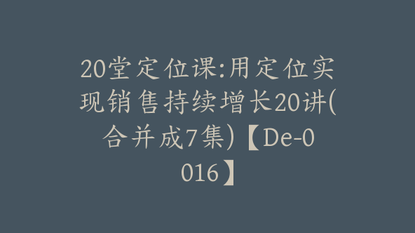 20堂定位课:用定位实现销售持续增长20讲(合并成7集)【De-0016】