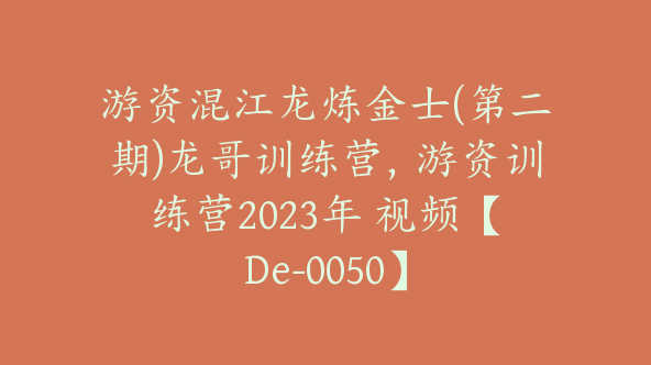 游资混江龙炼金士(第二期)龙哥训练营，游资训练营2023年 视频【De-0050】