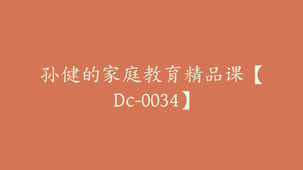 孙健的家庭教育精品课【Dc-0034】