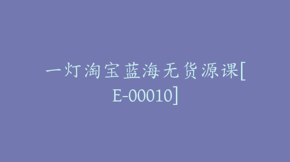 一灯淘宝蓝海无货源课[E-00010]