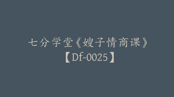 七分学堂《嫂子情商课》【Df-0025】