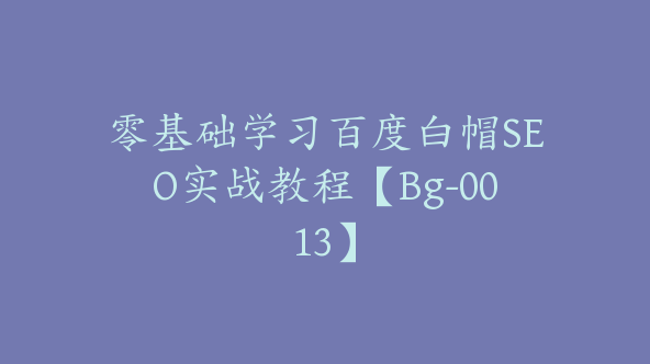 零基础学习百度白帽SEO实战教程【Bg-0013】