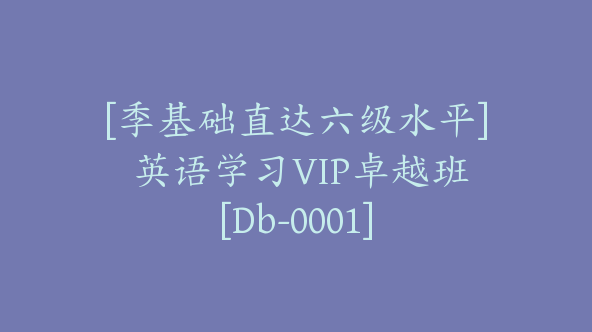 [季基础直达六级水平] 英语学习VIP卓越班[Db-0001]