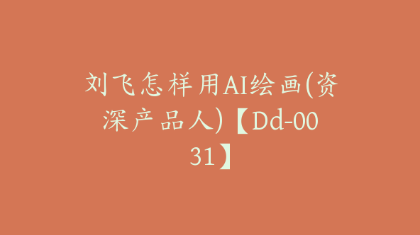 刘飞怎样用AI绘画(资深产品人)【Dd-0031】