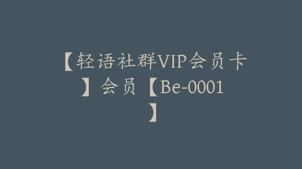 【轻语社群VIP会员卡】会员【Be-0001】