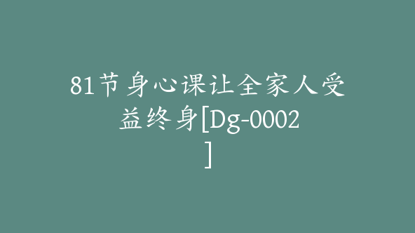 81节身心课让全家人受益终身[Dg-0002]