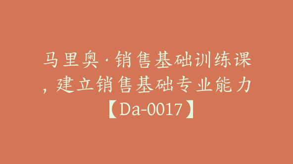 马里奥·销售基础训练课，建立销售基础专业能力【Da-0017】