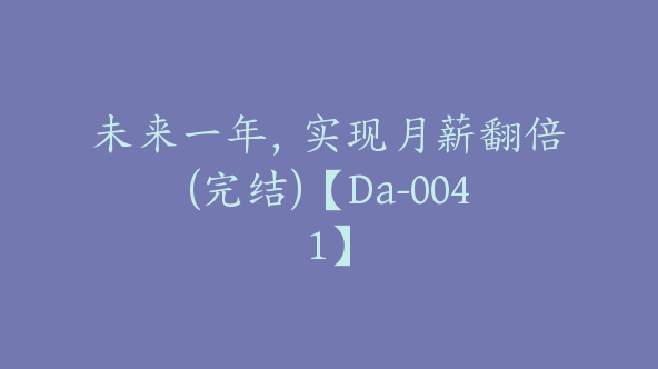 未来一年，实现月薪翻倍(完结)【Da-0041】