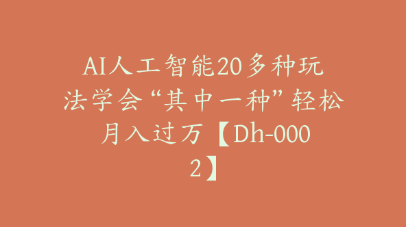 AI人工智能20多种玩法学会“其中一种”轻松月入过万【Dh-0002】