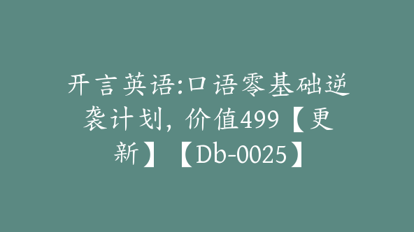 开言英语:口语零基础逆袭计划，价值499【更新】【Db-0025】