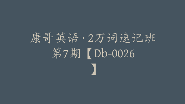 康哥英语·2万词速记班第7期【Db-0026】