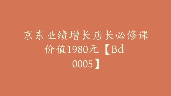 京东业绩增长店长必修课价值1980元【Bd-0005】