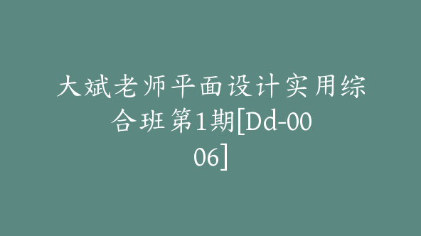 大斌老师平面设计实用综合班第1期[Dd-0006]