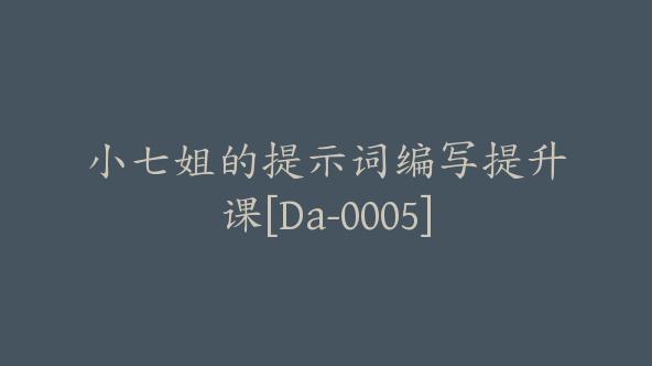 小七姐的提示词编写提升课[Da-0005]