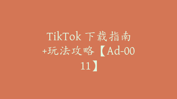 TikTok 下载指南+玩法攻略【Ad-0011】