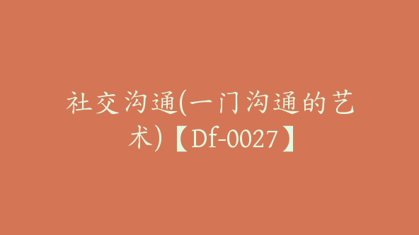 社交沟通(一门沟通的艺术)【Df-0027】