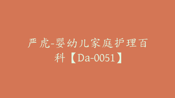 严虎-婴幼儿家庭护理百科【Da-0051】