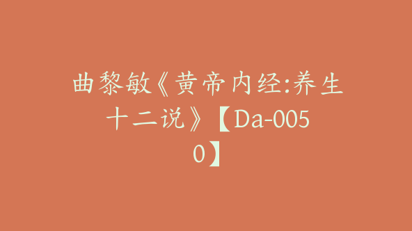 曲黎敏《黄帝内经:养生十二说》【Da-0050】