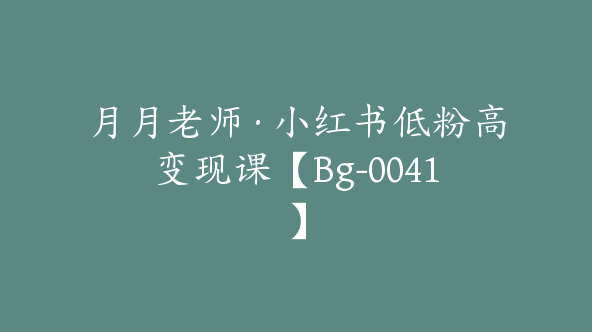 月月老师·小红书低粉高变现课【Bg-0041】