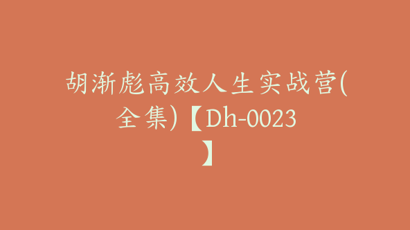 胡渐彪高效人生实战营(全集)【Dh-0023】