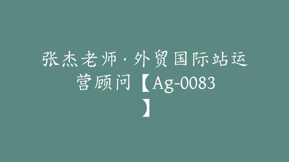 张杰老师·外贸国际站运营顾问【Ag-0083】