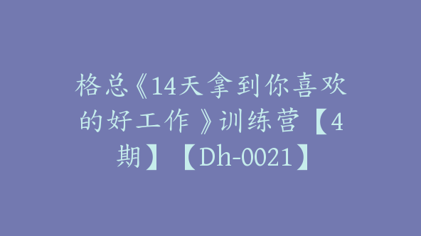 格总《14天拿到你喜欢的好工作 》训练营【4期】【Dh-0021】