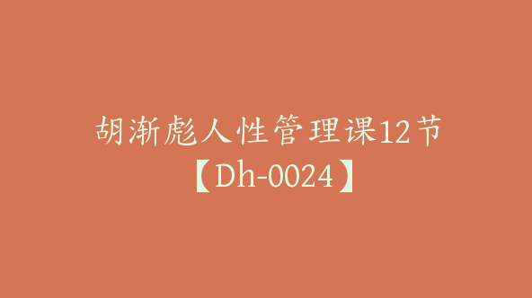 胡渐彪人性管理课12节【Dh-0024】