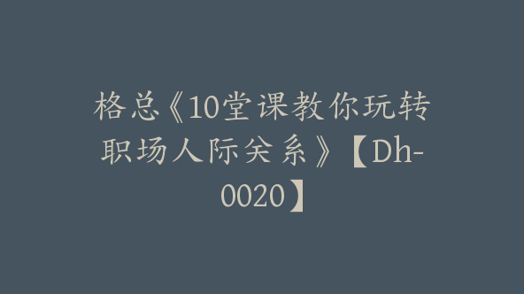 格总《10堂课教你玩转职场人际关系》【Dh-0020】