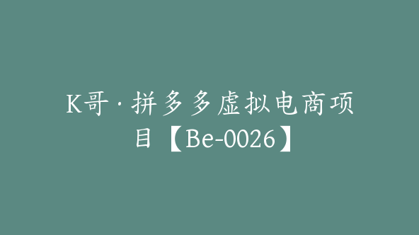 K哥·拼多多虚拟电商项目【Be-0026】