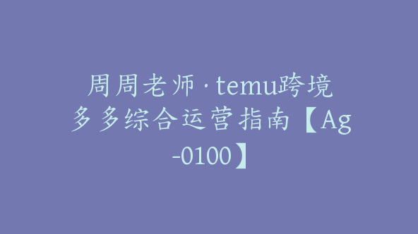 周周老师·temu跨境多多综合运营指南【Ag-0100】