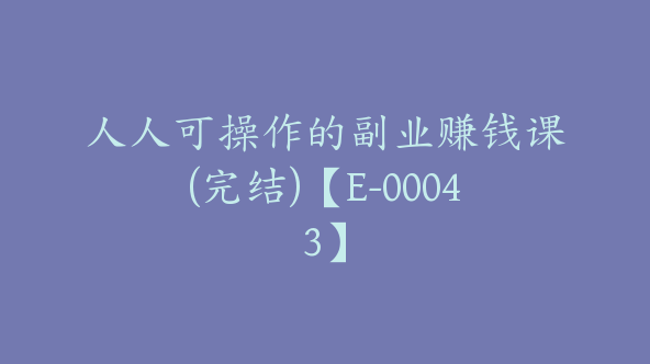 人人可操作的副业赚钱课(完结)【E-00043】