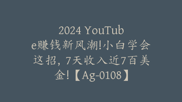 2024 YouTube赚钱新风潮!小白学会这招，7天收入近7百美金!【Ag-0108】