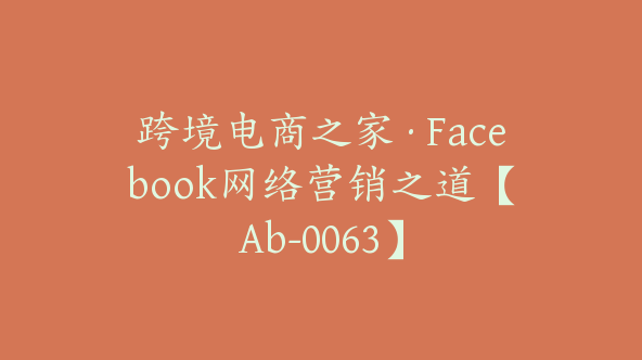 跨境电商之家·Facebook网络营销之道【Ab-0063】