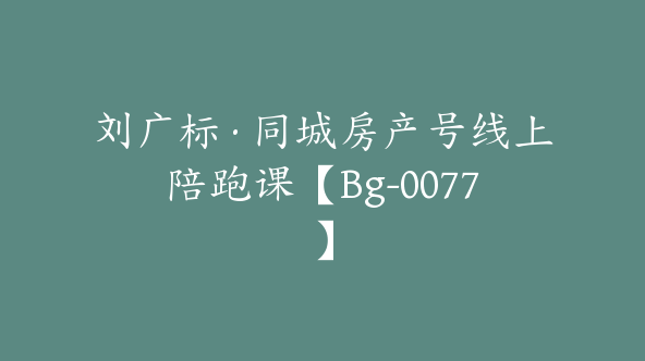 刘广标·同城房产号线上陪跑课【Bg-0077】