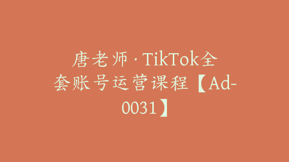 唐老师·TikTok全套账号运营课程【Ad-0031】