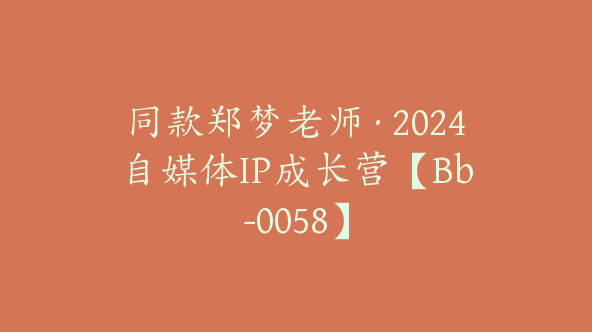 同款郑梦老师·2024自媒体IP成长营【Bb-0058】