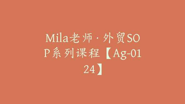 Mila老师·外贸SOP系列课程【Ag-0124】