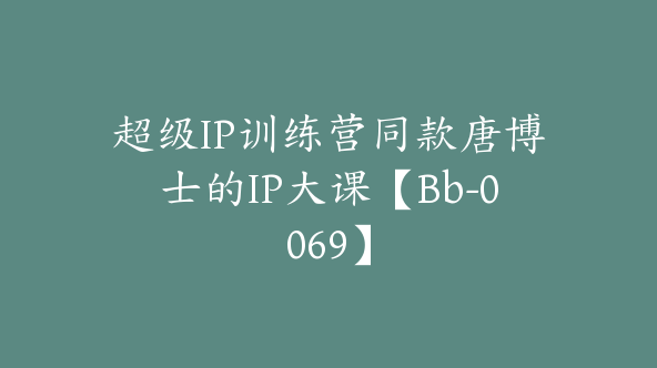 超级IP训练营同款唐博士的IP大课【Bb-0069】