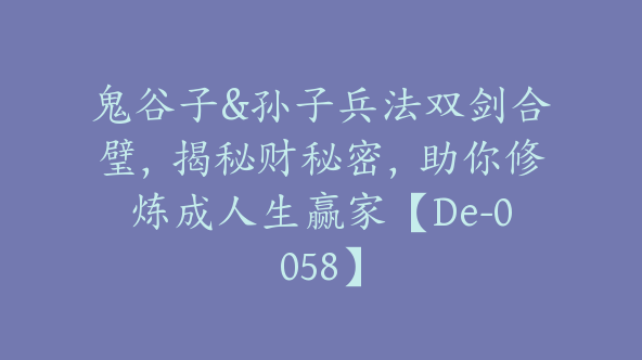 鬼谷子&孙子兵法双剑合璧，揭秘财秘密，助你修炼成人生赢家【De-0058】