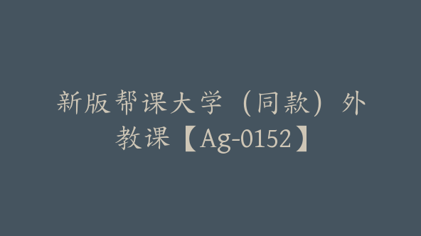 新版帮课大学（同款）外教课【Ag-0152】