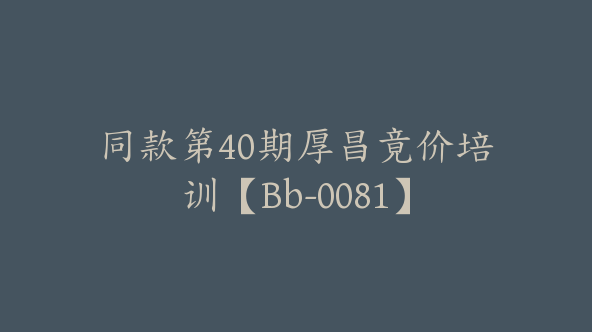 同款第40期厚昌竟价培训【Bb-0081】