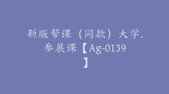 新版帮课（同款）大学.参展课【Ag-0139】