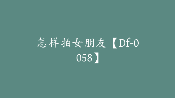 怎样拍女朋友【Df-0058】